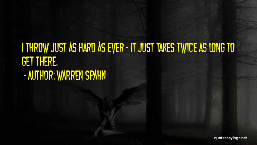 Warren Spahn Quotes: I Throw Just As Hard As Ever - It Just Takes Twice As Long To Get There.