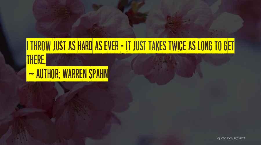 Warren Spahn Quotes: I Throw Just As Hard As Ever - It Just Takes Twice As Long To Get There.