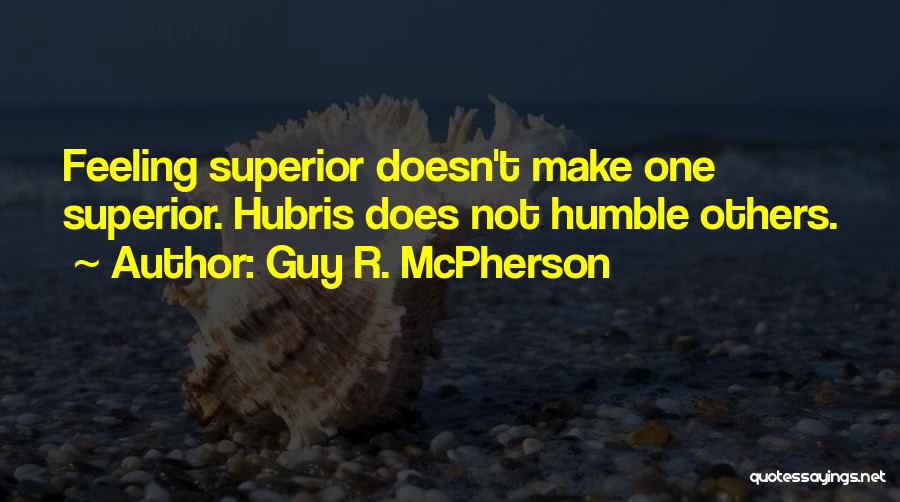 Guy R. McPherson Quotes: Feeling Superior Doesn't Make One Superior. Hubris Does Not Humble Others.