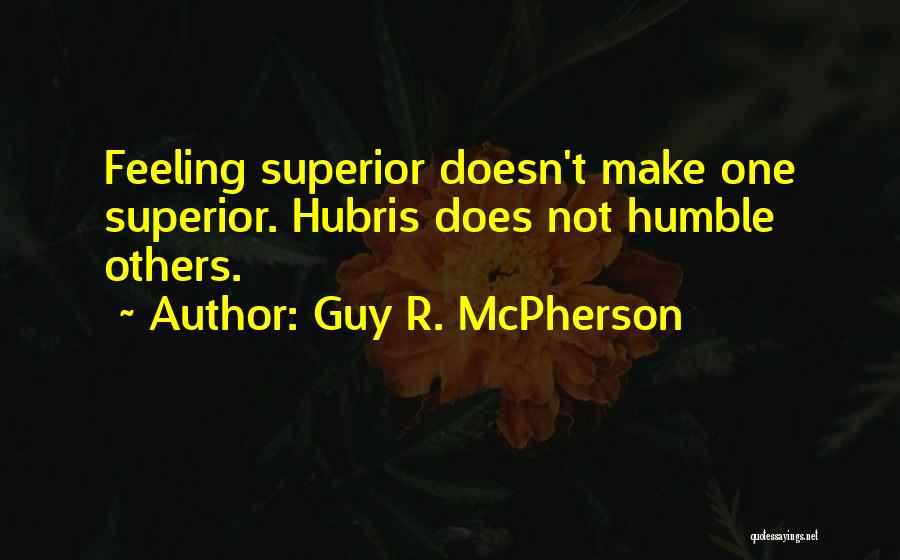 Guy R. McPherson Quotes: Feeling Superior Doesn't Make One Superior. Hubris Does Not Humble Others.