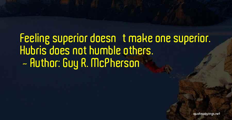 Guy R. McPherson Quotes: Feeling Superior Doesn't Make One Superior. Hubris Does Not Humble Others.