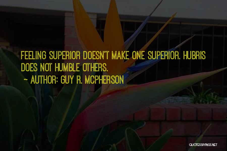 Guy R. McPherson Quotes: Feeling Superior Doesn't Make One Superior. Hubris Does Not Humble Others.