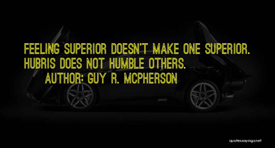 Guy R. McPherson Quotes: Feeling Superior Doesn't Make One Superior. Hubris Does Not Humble Others.