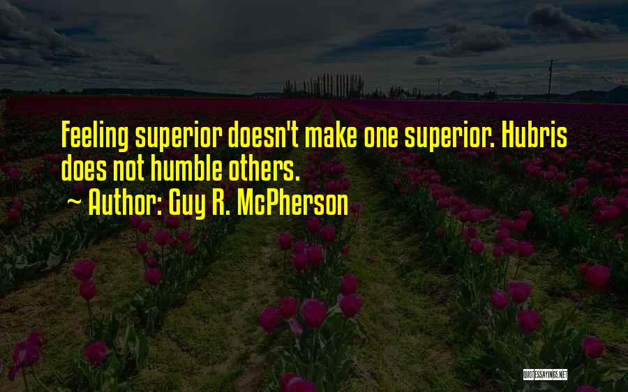 Guy R. McPherson Quotes: Feeling Superior Doesn't Make One Superior. Hubris Does Not Humble Others.