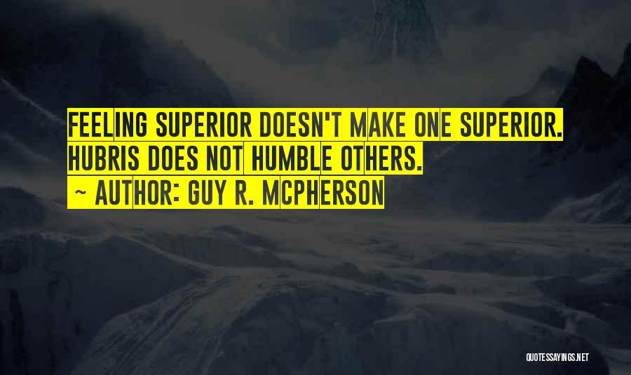 Guy R. McPherson Quotes: Feeling Superior Doesn't Make One Superior. Hubris Does Not Humble Others.