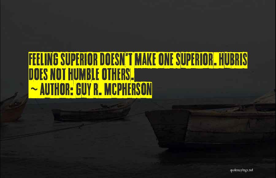 Guy R. McPherson Quotes: Feeling Superior Doesn't Make One Superior. Hubris Does Not Humble Others.