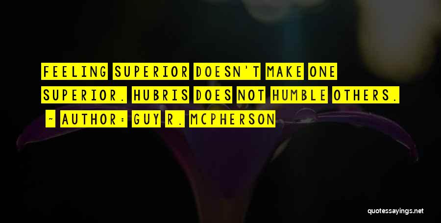 Guy R. McPherson Quotes: Feeling Superior Doesn't Make One Superior. Hubris Does Not Humble Others.