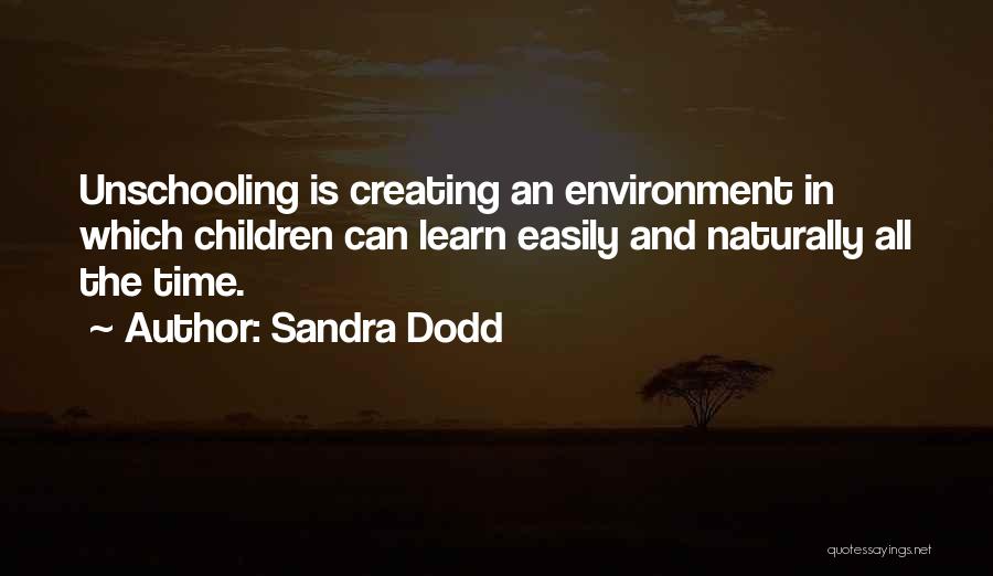 Sandra Dodd Quotes: Unschooling Is Creating An Environment In Which Children Can Learn Easily And Naturally All The Time.