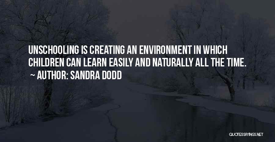 Sandra Dodd Quotes: Unschooling Is Creating An Environment In Which Children Can Learn Easily And Naturally All The Time.