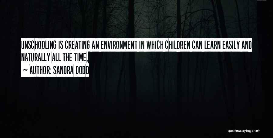 Sandra Dodd Quotes: Unschooling Is Creating An Environment In Which Children Can Learn Easily And Naturally All The Time.