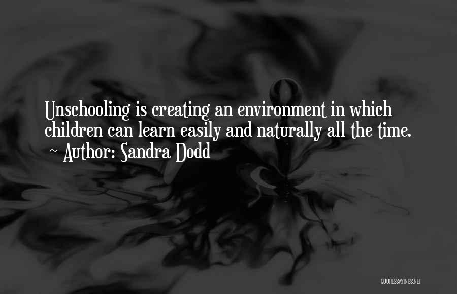 Sandra Dodd Quotes: Unschooling Is Creating An Environment In Which Children Can Learn Easily And Naturally All The Time.