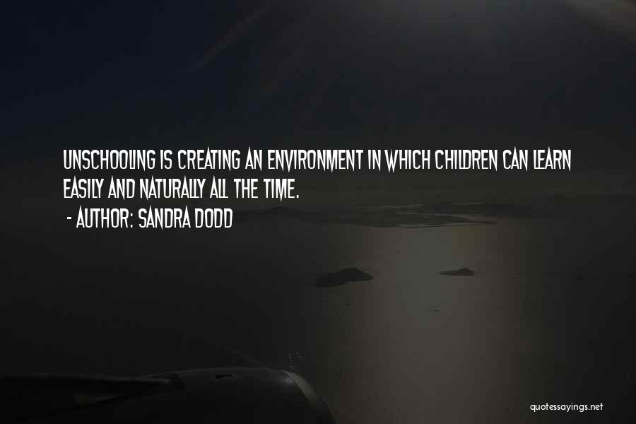 Sandra Dodd Quotes: Unschooling Is Creating An Environment In Which Children Can Learn Easily And Naturally All The Time.