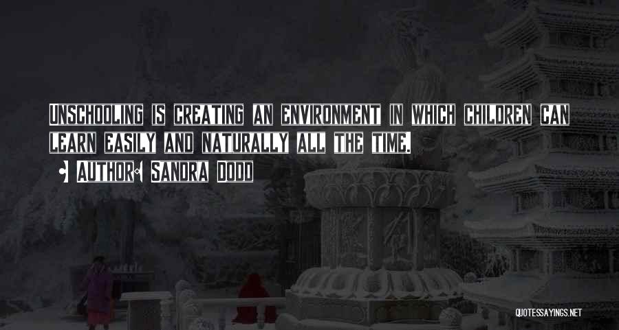 Sandra Dodd Quotes: Unschooling Is Creating An Environment In Which Children Can Learn Easily And Naturally All The Time.