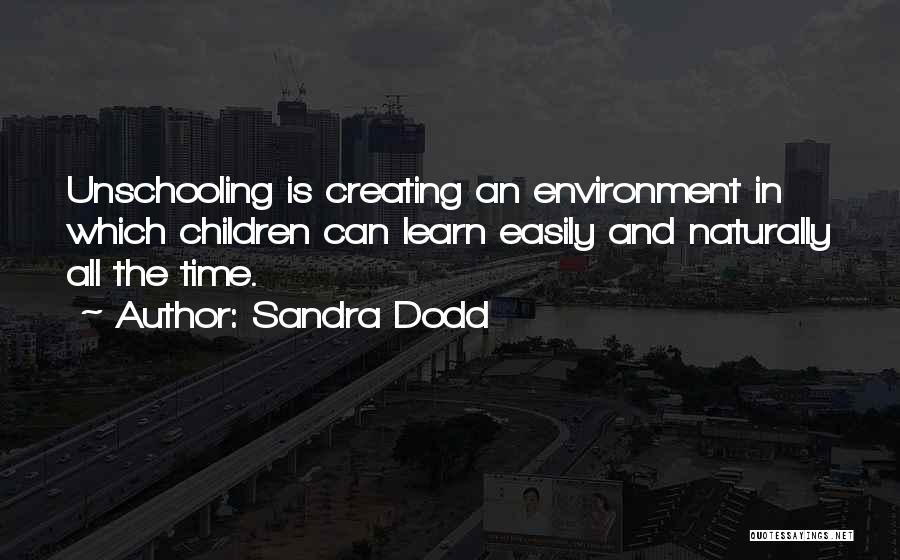 Sandra Dodd Quotes: Unschooling Is Creating An Environment In Which Children Can Learn Easily And Naturally All The Time.