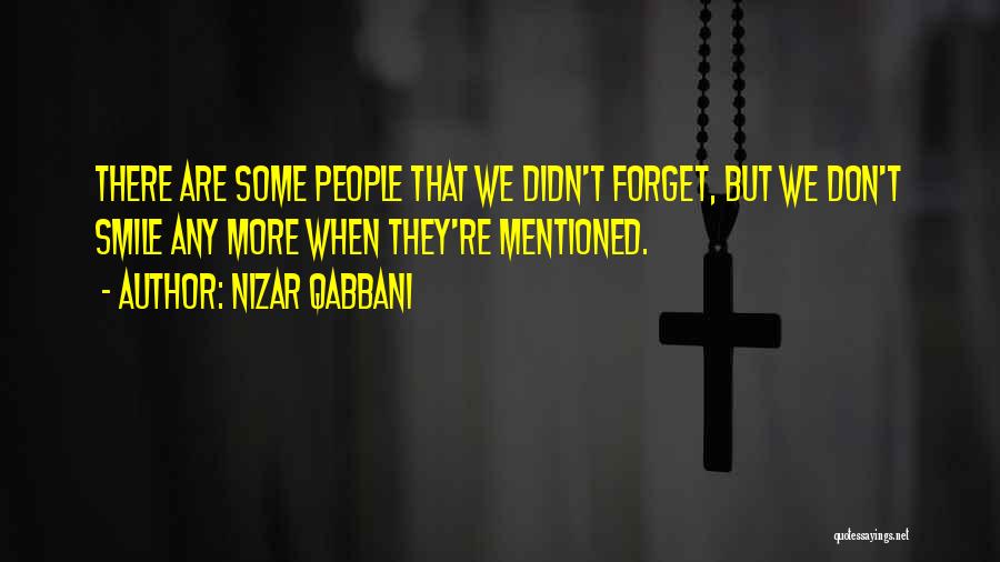 Nizar Qabbani Quotes: There Are Some People That We Didn't Forget, But We Don't Smile Any More When They're Mentioned.