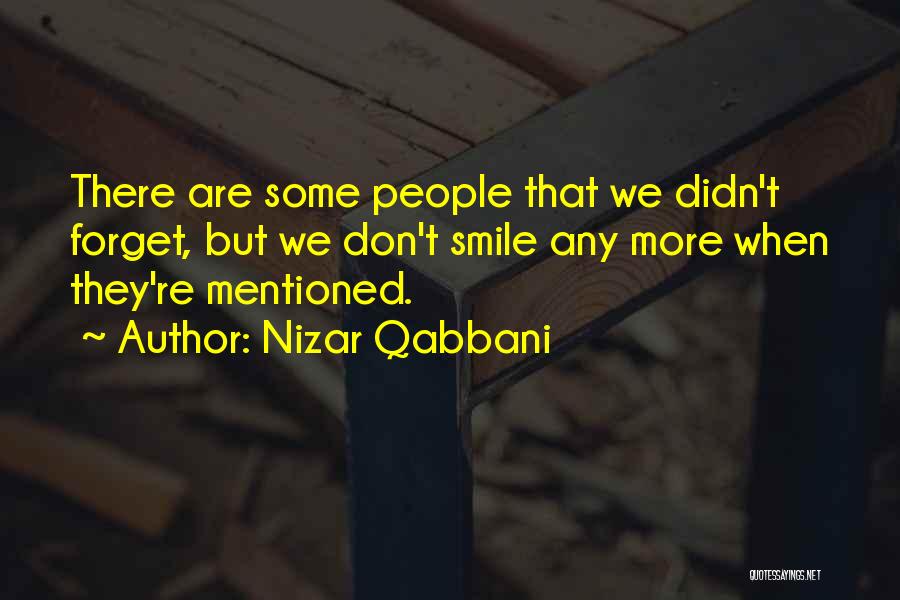 Nizar Qabbani Quotes: There Are Some People That We Didn't Forget, But We Don't Smile Any More When They're Mentioned.