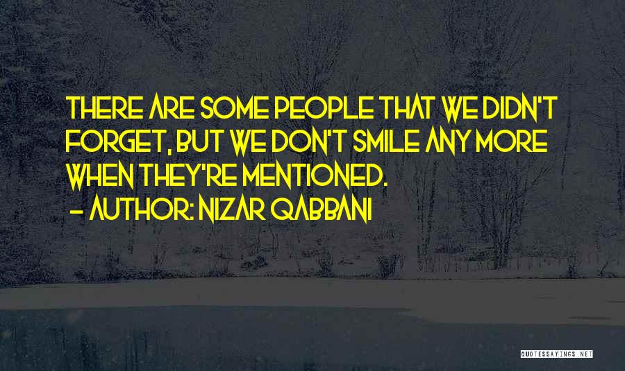 Nizar Qabbani Quotes: There Are Some People That We Didn't Forget, But We Don't Smile Any More When They're Mentioned.