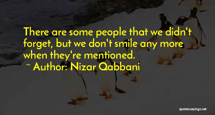 Nizar Qabbani Quotes: There Are Some People That We Didn't Forget, But We Don't Smile Any More When They're Mentioned.