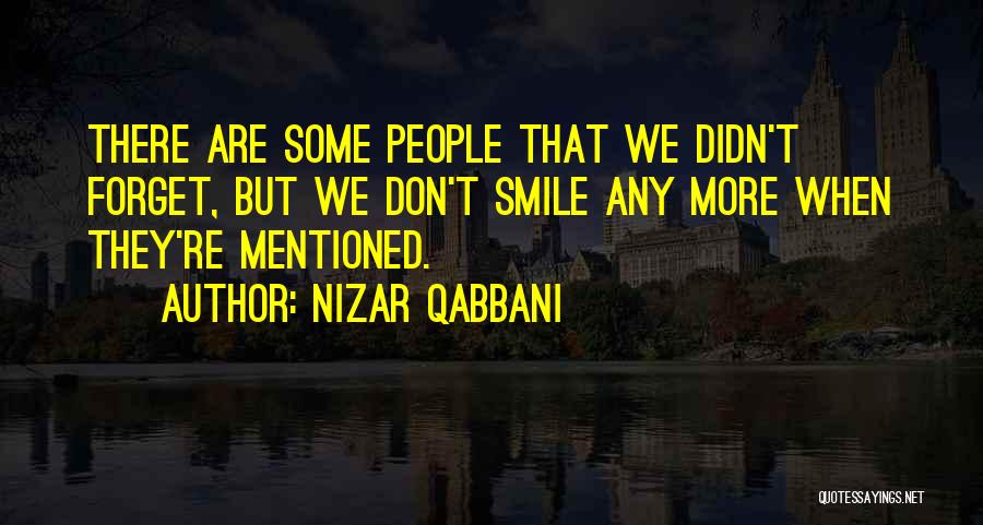 Nizar Qabbani Quotes: There Are Some People That We Didn't Forget, But We Don't Smile Any More When They're Mentioned.