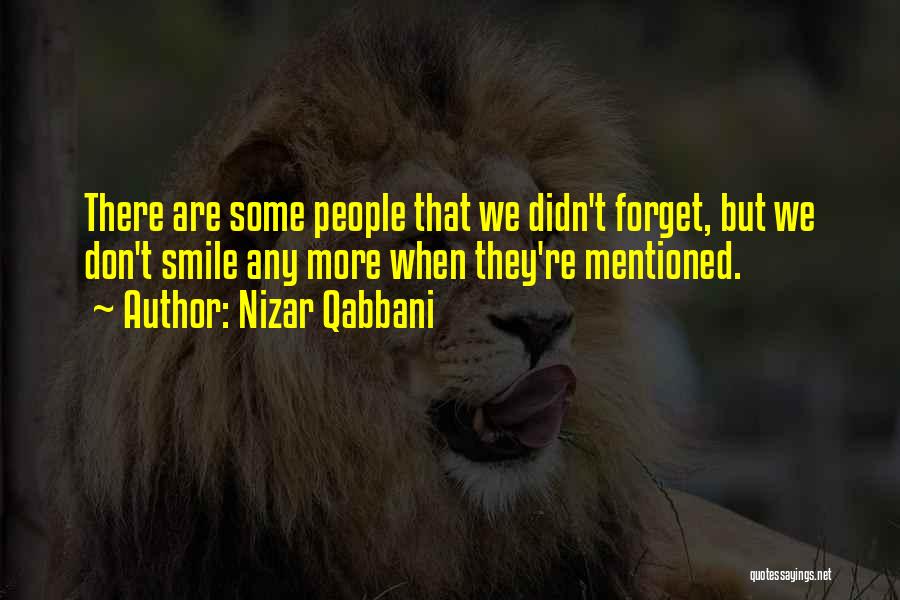 Nizar Qabbani Quotes: There Are Some People That We Didn't Forget, But We Don't Smile Any More When They're Mentioned.