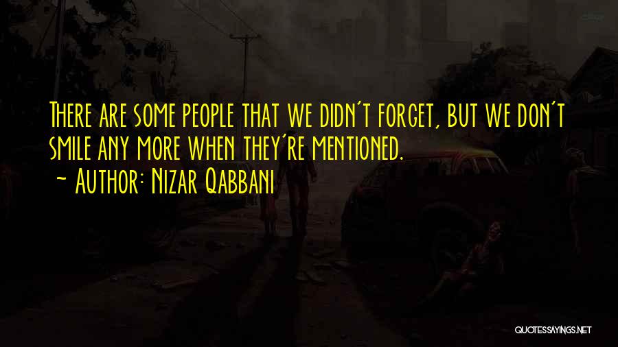 Nizar Qabbani Quotes: There Are Some People That We Didn't Forget, But We Don't Smile Any More When They're Mentioned.