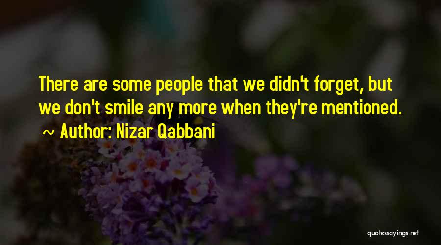 Nizar Qabbani Quotes: There Are Some People That We Didn't Forget, But We Don't Smile Any More When They're Mentioned.