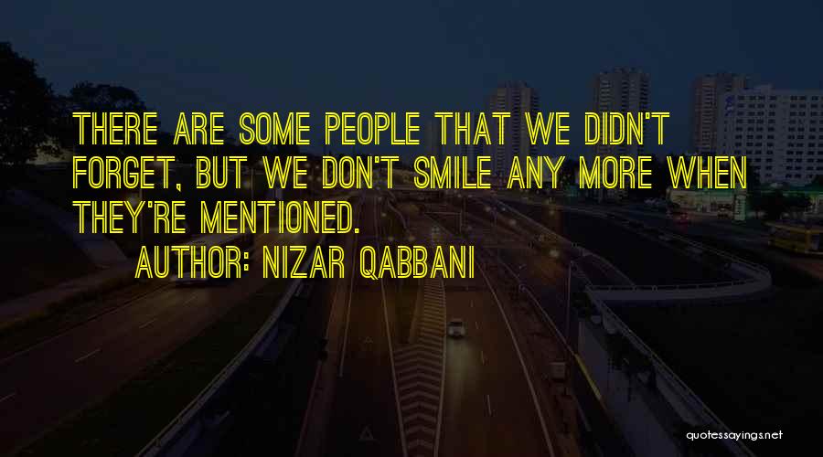 Nizar Qabbani Quotes: There Are Some People That We Didn't Forget, But We Don't Smile Any More When They're Mentioned.