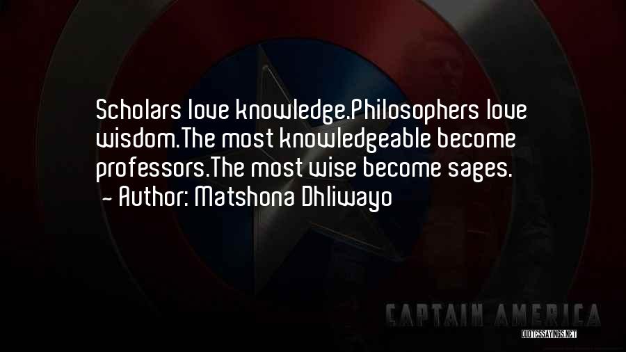 Matshona Dhliwayo Quotes: Scholars Love Knowledge.philosophers Love Wisdom.the Most Knowledgeable Become Professors.the Most Wise Become Sages.