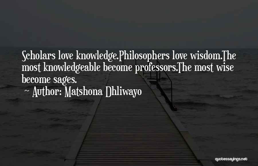 Matshona Dhliwayo Quotes: Scholars Love Knowledge.philosophers Love Wisdom.the Most Knowledgeable Become Professors.the Most Wise Become Sages.