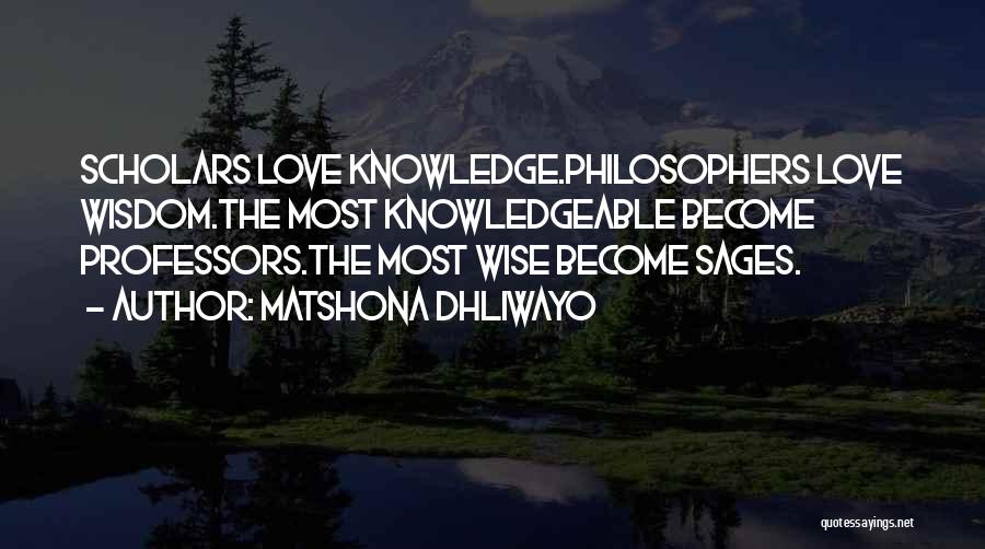 Matshona Dhliwayo Quotes: Scholars Love Knowledge.philosophers Love Wisdom.the Most Knowledgeable Become Professors.the Most Wise Become Sages.