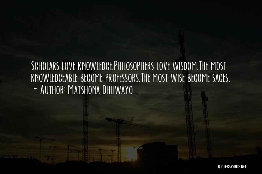 Matshona Dhliwayo Quotes: Scholars Love Knowledge.philosophers Love Wisdom.the Most Knowledgeable Become Professors.the Most Wise Become Sages.