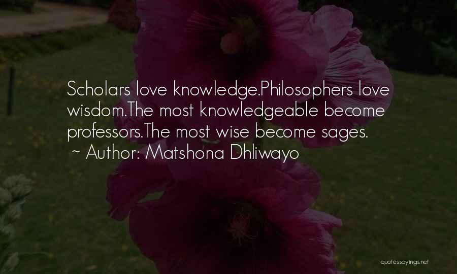 Matshona Dhliwayo Quotes: Scholars Love Knowledge.philosophers Love Wisdom.the Most Knowledgeable Become Professors.the Most Wise Become Sages.