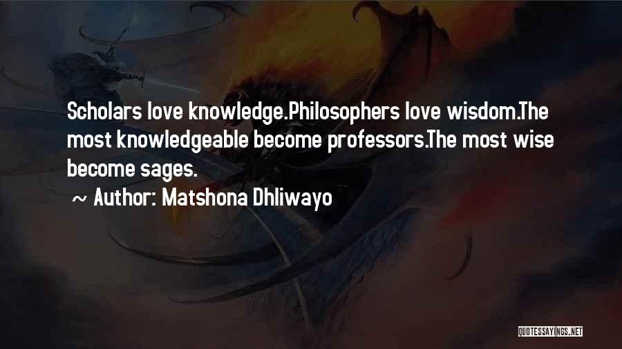 Matshona Dhliwayo Quotes: Scholars Love Knowledge.philosophers Love Wisdom.the Most Knowledgeable Become Professors.the Most Wise Become Sages.