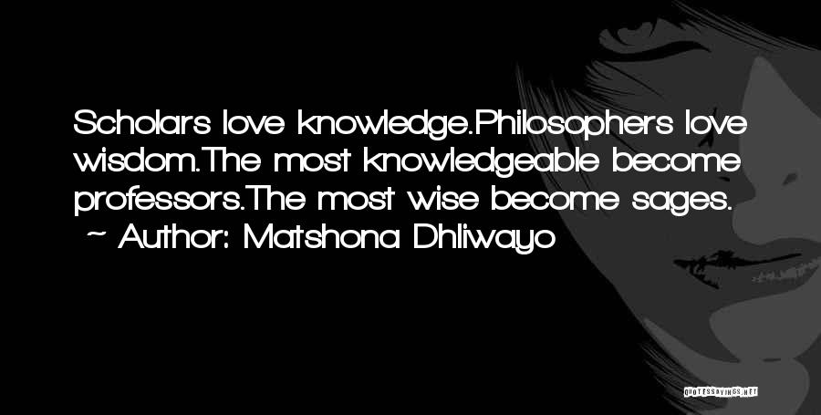 Matshona Dhliwayo Quotes: Scholars Love Knowledge.philosophers Love Wisdom.the Most Knowledgeable Become Professors.the Most Wise Become Sages.