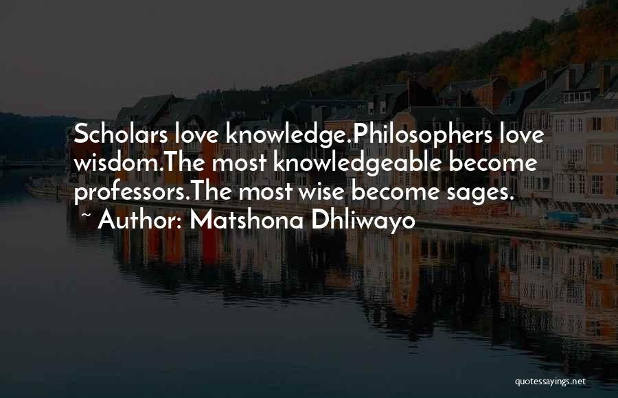 Matshona Dhliwayo Quotes: Scholars Love Knowledge.philosophers Love Wisdom.the Most Knowledgeable Become Professors.the Most Wise Become Sages.