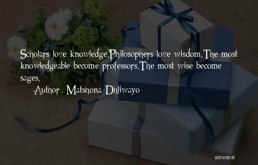 Matshona Dhliwayo Quotes: Scholars Love Knowledge.philosophers Love Wisdom.the Most Knowledgeable Become Professors.the Most Wise Become Sages.