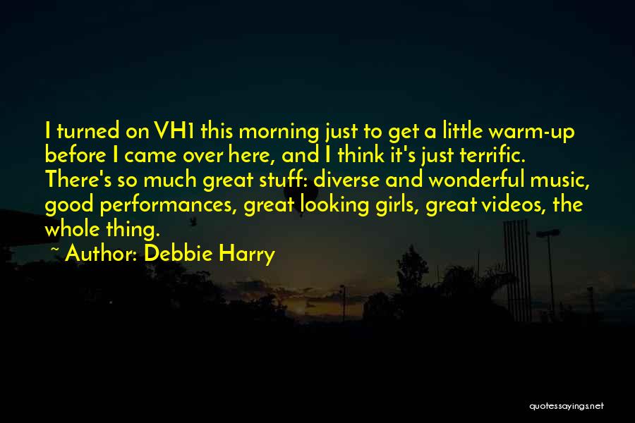 Debbie Harry Quotes: I Turned On Vh1 This Morning Just To Get A Little Warm-up Before I Came Over Here, And I Think