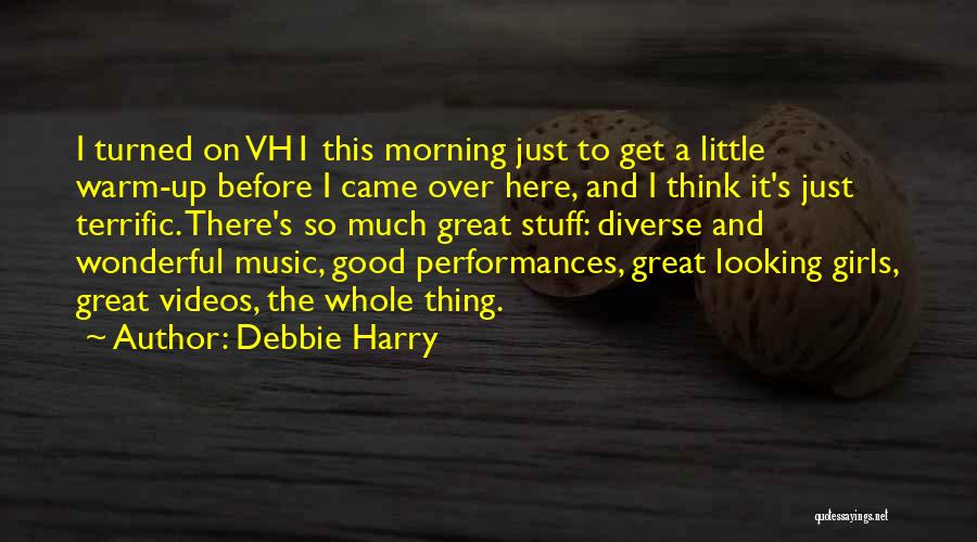 Debbie Harry Quotes: I Turned On Vh1 This Morning Just To Get A Little Warm-up Before I Came Over Here, And I Think