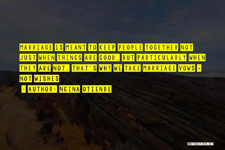 Ngina Otiende Quotes: Marriage Is Meant To Keep People Together Not Just When Things Are Good, But Particularly When They Are Not. That's