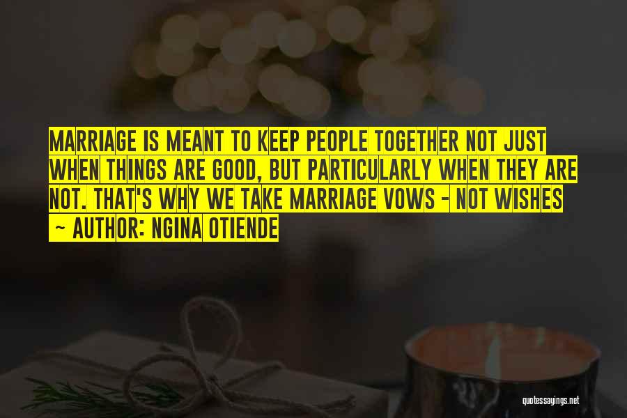 Ngina Otiende Quotes: Marriage Is Meant To Keep People Together Not Just When Things Are Good, But Particularly When They Are Not. That's