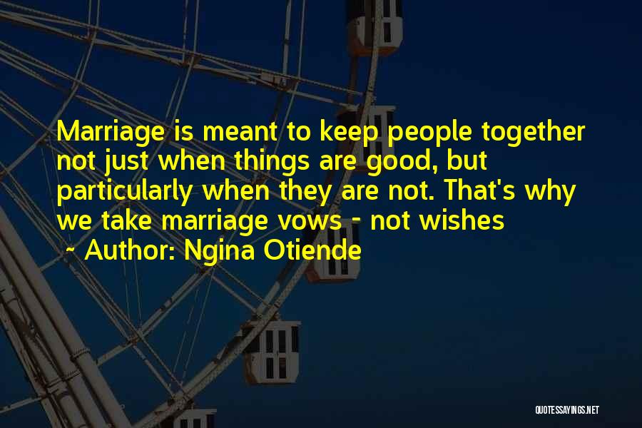 Ngina Otiende Quotes: Marriage Is Meant To Keep People Together Not Just When Things Are Good, But Particularly When They Are Not. That's