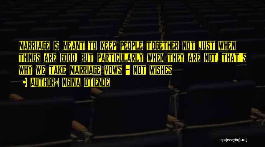 Ngina Otiende Quotes: Marriage Is Meant To Keep People Together Not Just When Things Are Good, But Particularly When They Are Not. That's