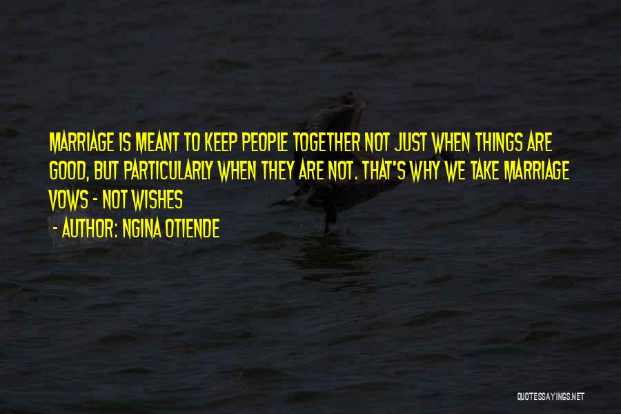 Ngina Otiende Quotes: Marriage Is Meant To Keep People Together Not Just When Things Are Good, But Particularly When They Are Not. That's