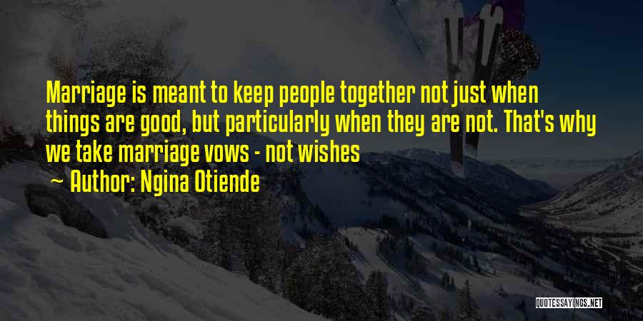 Ngina Otiende Quotes: Marriage Is Meant To Keep People Together Not Just When Things Are Good, But Particularly When They Are Not. That's