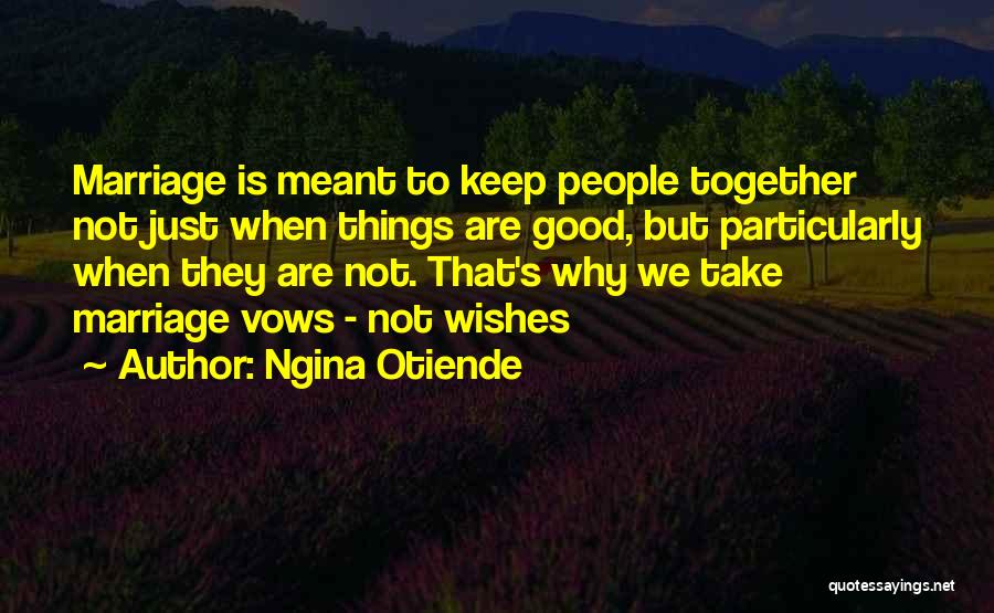 Ngina Otiende Quotes: Marriage Is Meant To Keep People Together Not Just When Things Are Good, But Particularly When They Are Not. That's