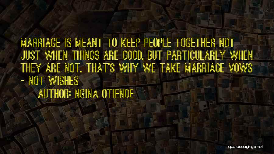 Ngina Otiende Quotes: Marriage Is Meant To Keep People Together Not Just When Things Are Good, But Particularly When They Are Not. That's