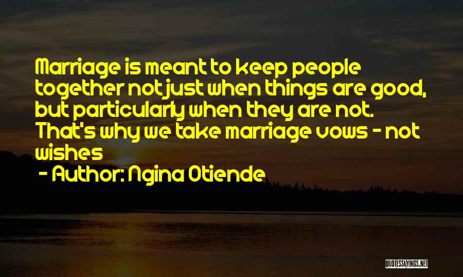 Ngina Otiende Quotes: Marriage Is Meant To Keep People Together Not Just When Things Are Good, But Particularly When They Are Not. That's