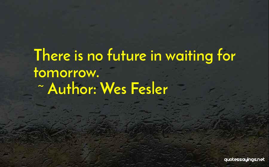 Wes Fesler Quotes: There Is No Future In Waiting For Tomorrow.