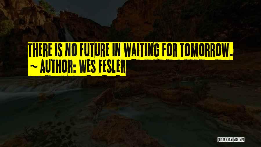 Wes Fesler Quotes: There Is No Future In Waiting For Tomorrow.