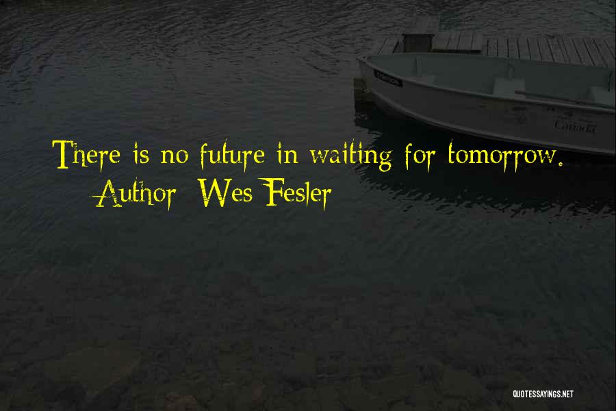 Wes Fesler Quotes: There Is No Future In Waiting For Tomorrow.